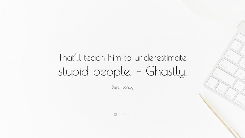 Derek Landy Quote: “That’ll teach him to underestimate stupid people. – Ghastly.”