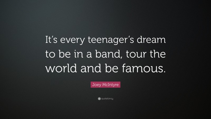 Joey McIntyre Quote: “It’s every teenager’s dream to be in a band, tour the world and be famous.”