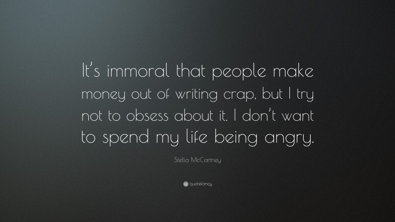 Stella McCartney Quote: “It’s immoral that people make money out of writing crap, but I try not to obsess about it. I don’t want to spend my life being angry.”