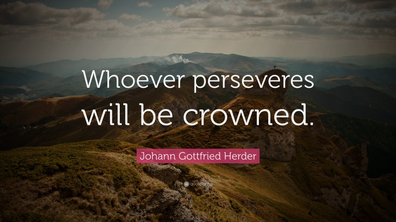 Johann Gottfried Herder Quote: “Whoever perseveres will be crowned.”