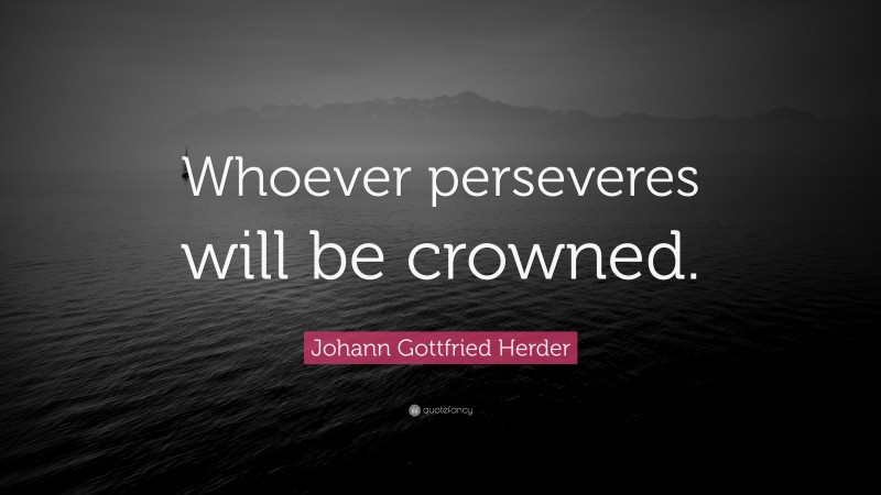 Johann Gottfried Herder Quote: “Whoever perseveres will be crowned.”