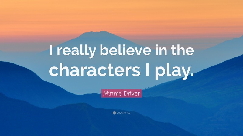 Minnie Driver Quote: “I really believe in the characters I play.”