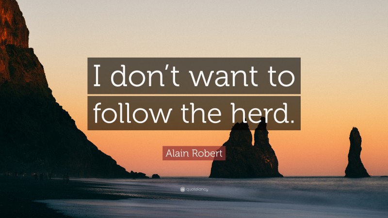 Alain Robert Quote: “I don’t want to follow the herd.”