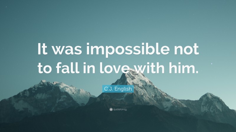 C.J. English Quote: “It was impossible not to fall in love with him.”