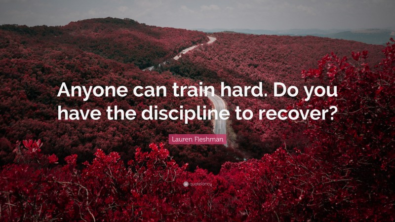 Lauren Fleshman Quote: “Anyone can train hard. Do you have the discipline to recover?”