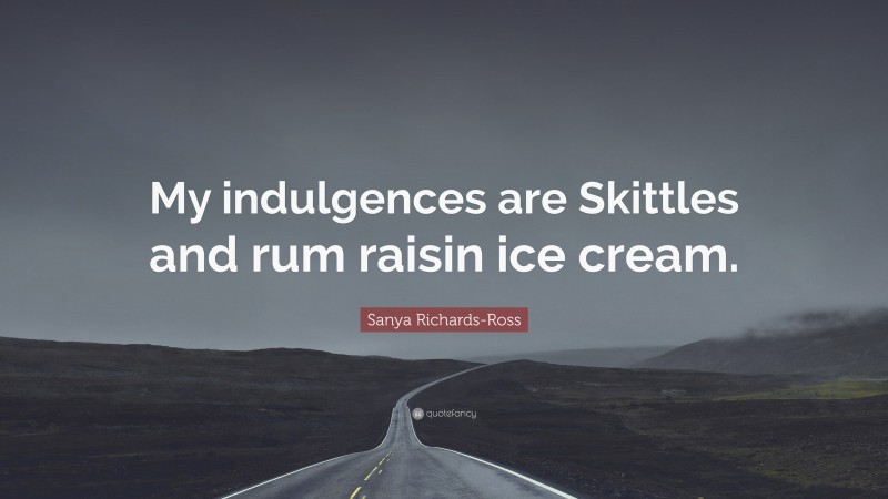 Sanya Richards-Ross Quote: “My indulgences are Skittles and rum raisin ice cream.”