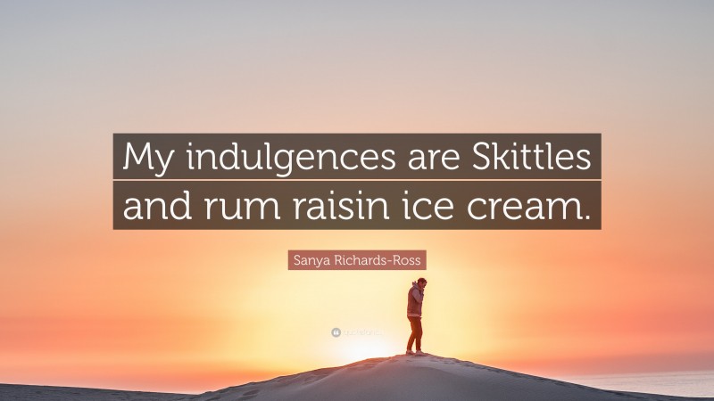 Sanya Richards-Ross Quote: “My indulgences are Skittles and rum raisin ice cream.”