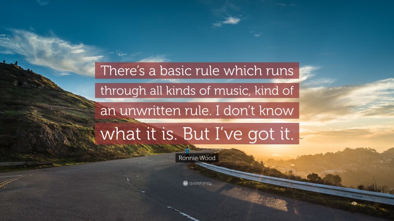 Ronnie Wood Quote: “There’s a basic rule which runs through all kinds of music, kind of an unwritten rule. I don’t know what it is. But I’ve got it.”