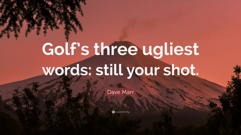 Dave Marr Quote: “Golf’s three ugliest words: still your shot.”