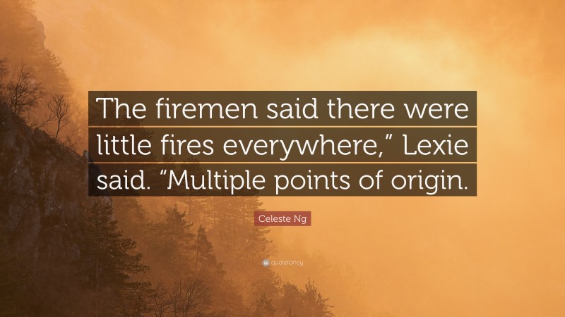 Celeste Ng Quote: “The firemen said there were little fires everywhere,” Lexie said. “Multiple points of origin.”