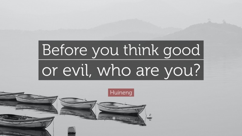 Huineng Quote: “Before you think good or evil, who are you?”