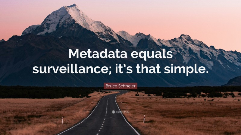 Bruce Schneier Quote: “Metadata equals surveillance; it’s that simple.”