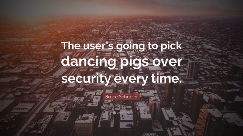 Bruce Schneier Quote: “The user’s going to pick dancing pigs over security every time.”