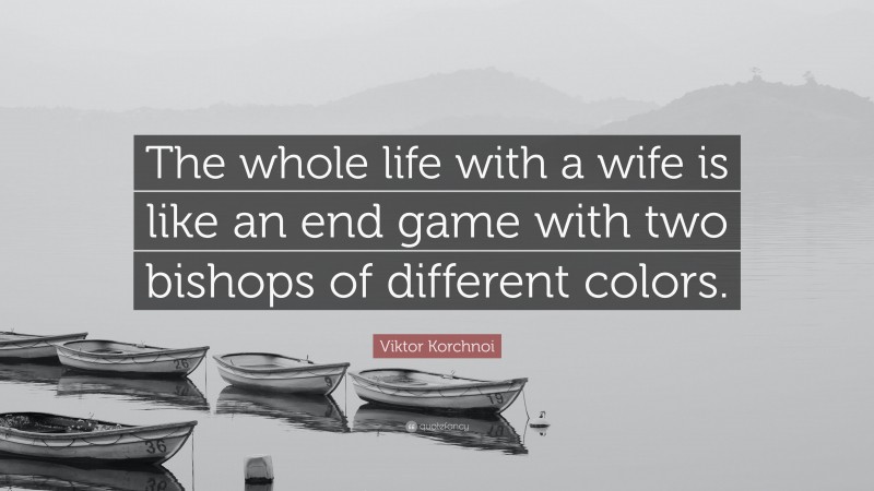 Viktor Korchnoi Quote: “The whole life with a wife is like an end game with two bishops of different colors.”