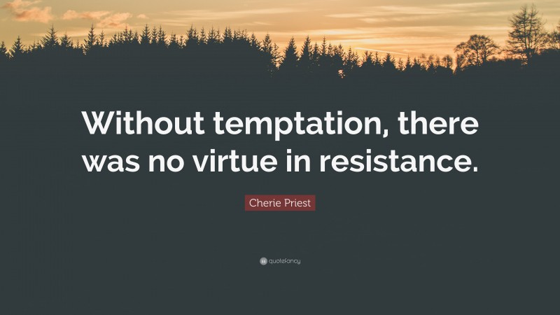 Cherie Priest Quote: “Without temptation, there was no virtue in resistance.”