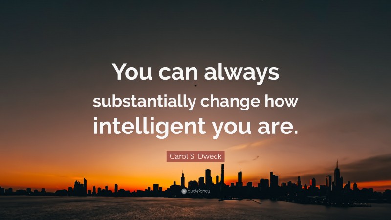Carol S. Dweck Quote: “You can always substantially change how intelligent you are.”