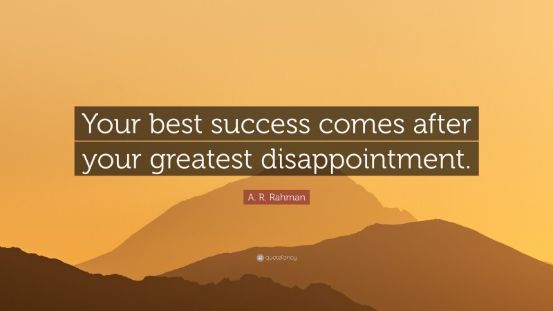A. R. Rahman Quote: “Your best success comes after your greatest disappointment.”