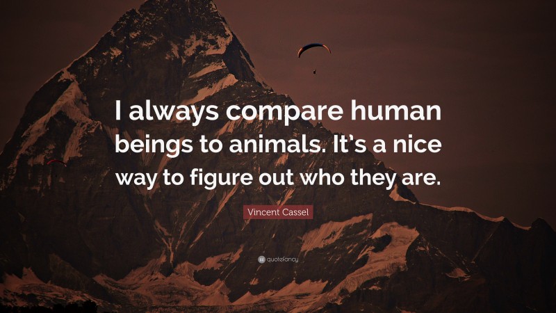 Vincent Cassel Quote: “I always compare human beings to animals. It’s a nice way to figure out who they are.”