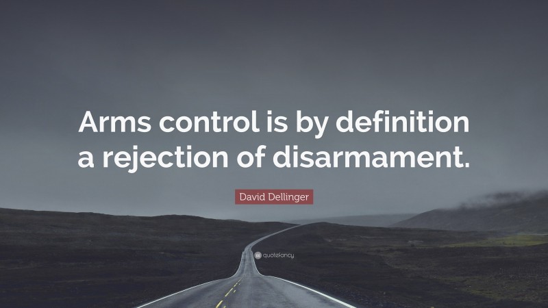 David Dellinger Quote: “Arms control is by definition a rejection of disarmament.”