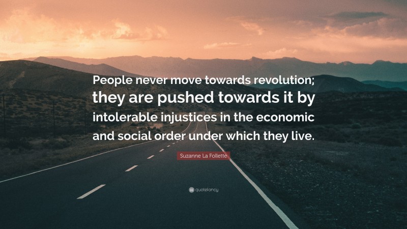 Suzanne La Follette Quote: “People never move towards revolution; they are pushed towards it by intolerable injustices in the economic and social order under which they live.”