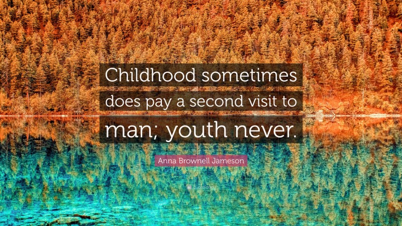 Anna Brownell Jameson Quote: “Childhood sometimes does pay a second visit to man; youth never.”