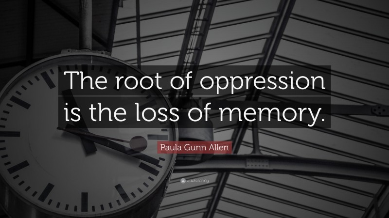 Paula Gunn Allen Quote: “The root of oppression is the loss of memory.”