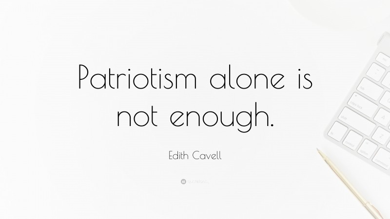 Edith Cavell Quote: “Patriotism alone is not enough.”