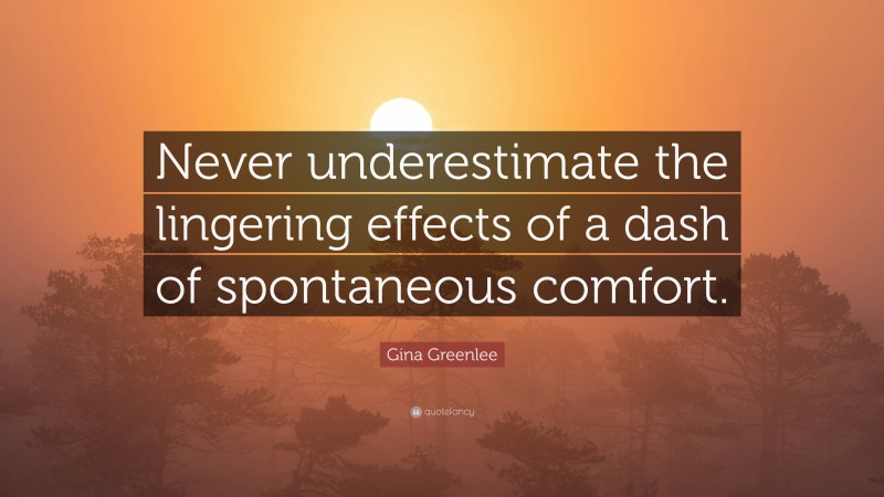 Gina Greenlee Quote: “Never underestimate the lingering effects of a dash of spontaneous comfort.”