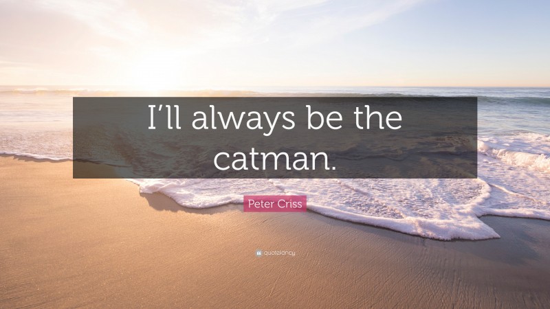 Peter Criss Quote: “I’ll always be the catman.”