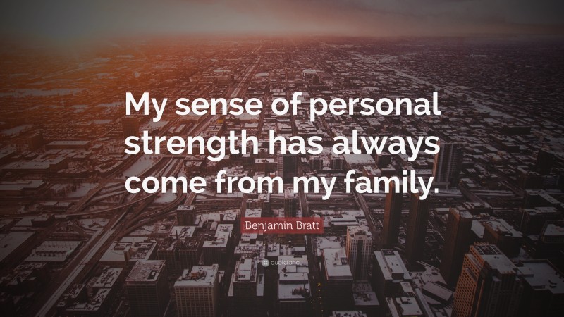 Benjamin Bratt Quote: “My sense of personal strength has always come from my family.”
