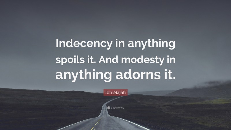 Ibn Majah Quote: “Indecency in anything spoils it. And modesty in anything adorns it.”