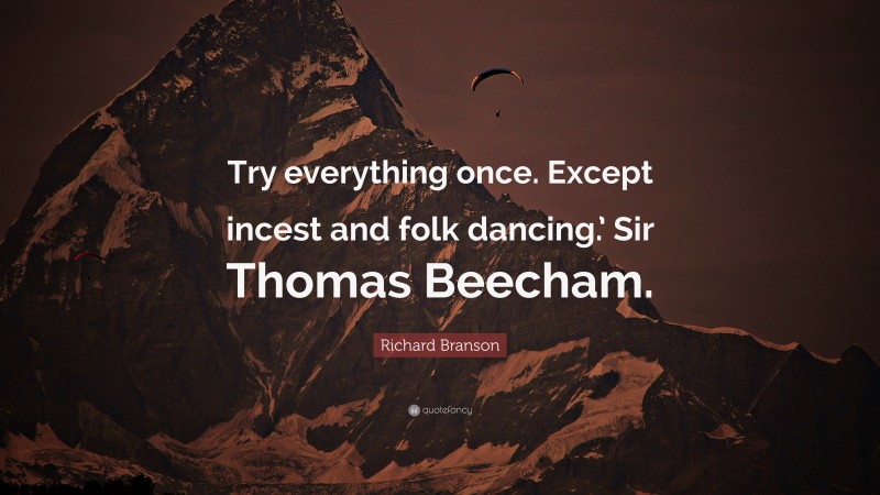 Richard Branson Quote: “Try everything once. Except incest and folk dancing.’ Sir Thomas Beecham.”