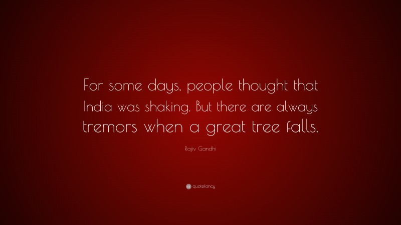 Rajiv Gandhi Quote: “For some days, people thought that India was shaking. But there are always tremors when a great tree falls.”