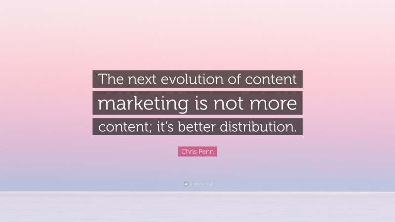 Chris Penn Quote: “The next evolution of content marketing is not more content; it’s better distribution.”
