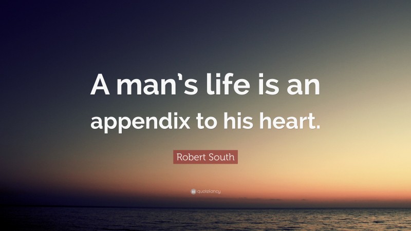 Robert South Quote: “A man’s life is an appendix to his heart.”