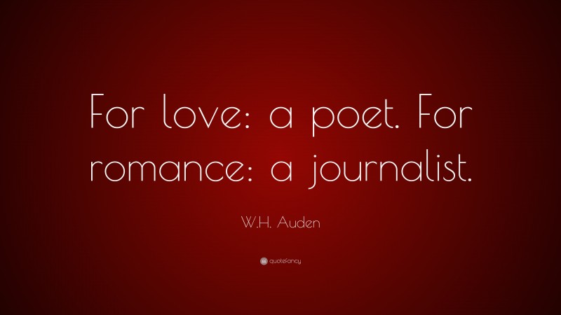 W.H. Auden Quote: “For love: a poet. For romance: a journalist.”