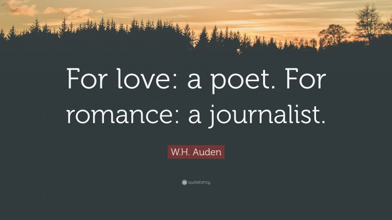 W.H. Auden Quote: “For love: a poet. For romance: a journalist.”