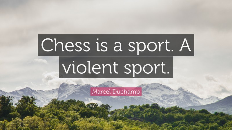 Marcel Duchamp Quote: “Chess is a sport. A violent sport.”