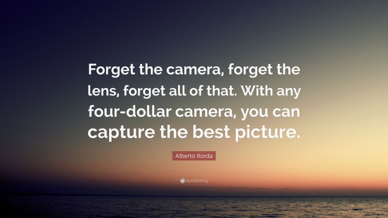 Alberto Korda Quote: “Forget the camera, forget the lens, forget all of that. With any four-dollar camera, you can capture the best picture.”