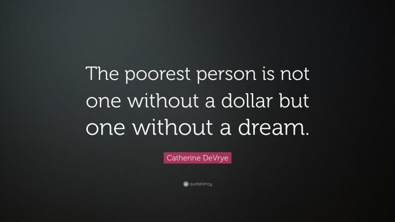 Catherine DeVrye Quote: “The poorest person is not one without a dollar but one without a dream.”