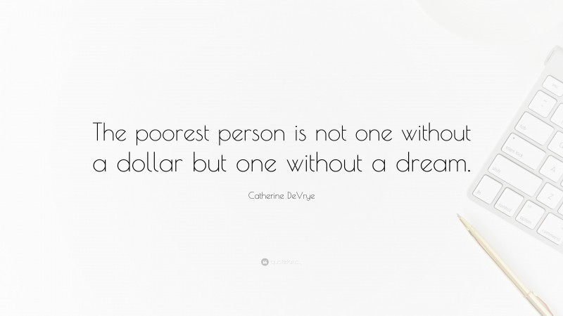 Catherine DeVrye Quote: “The poorest person is not one without a dollar but one without a dream.”