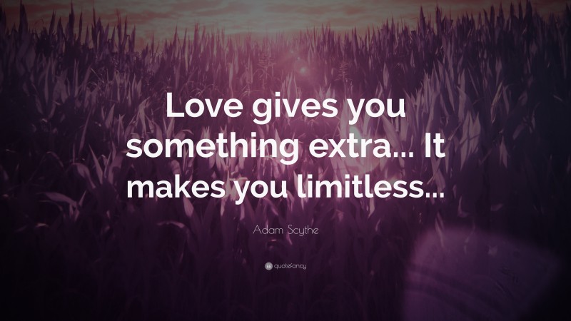 Adam Scythe Quote: “Love gives you something extra... It makes you limitless...”