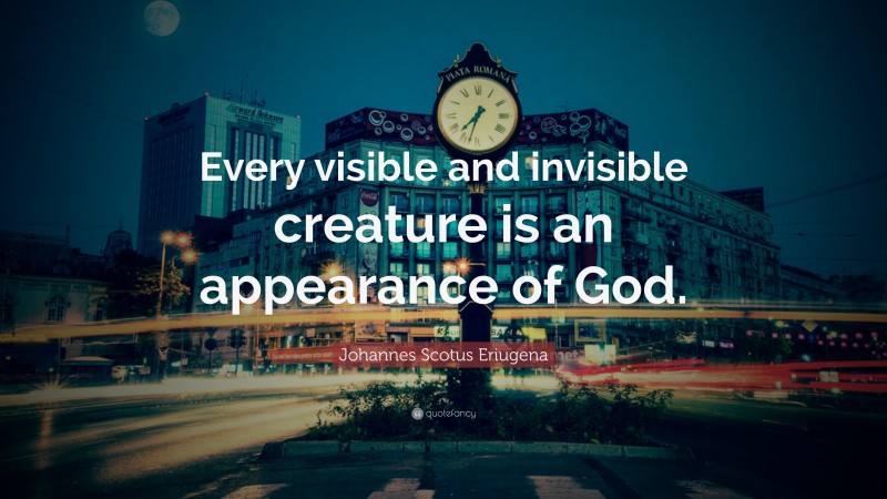 Johannes Scotus Eriugena Quote: “Every visible and invisible creature is an appearance of God.”