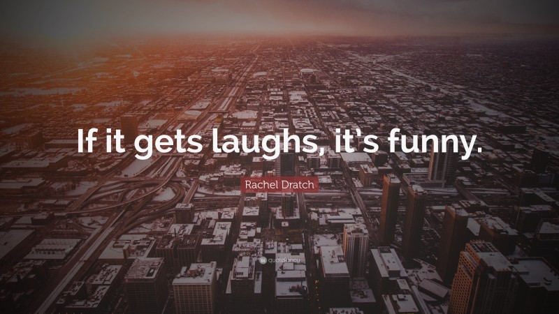 Rachel Dratch Quote: “If it gets laughs, it’s funny.”