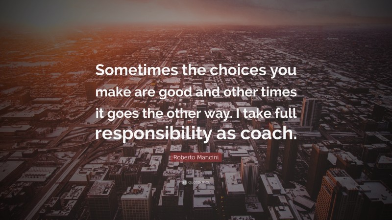Roberto Mancini Quote: “Sometimes the choices you make are good and other times it goes the other way. I take full responsibility as coach.”