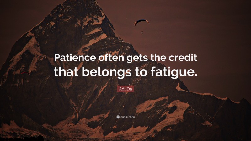 Adi Da Quote: “Patience often gets the credit that belongs to fatigue.”