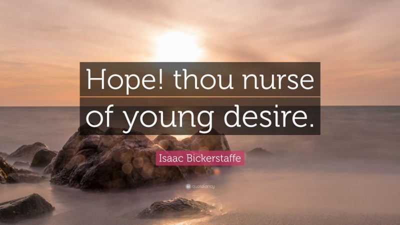 Isaac Bickerstaffe Quote: “Hope! thou nurse of young desire.”