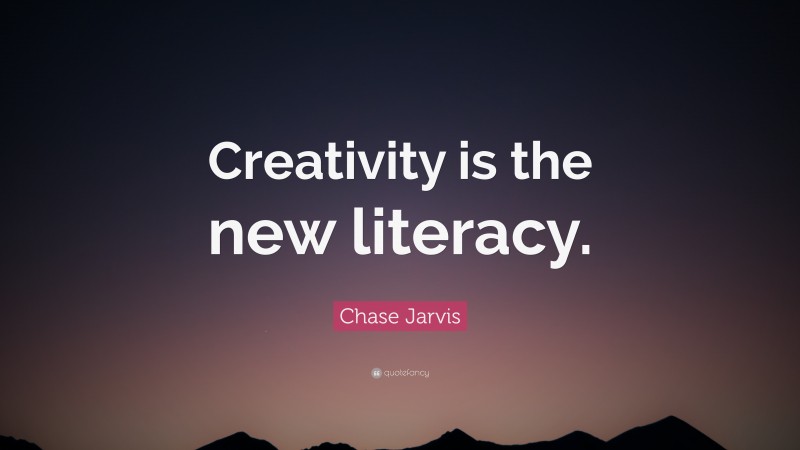 Chase Jarvis Quote: “Creativity is the new literacy.”