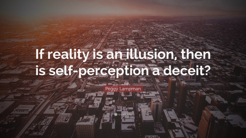 Peggy Lampman Quote: “If reality is an illusion, then is self-perception a deceit?”