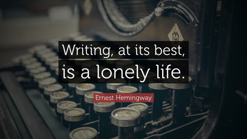 Ernest Hemingway Quote: “Writing, at its best, is a lonely life.”